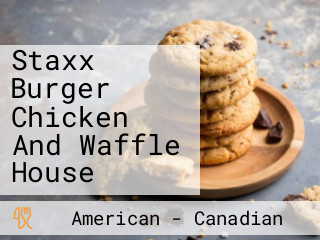 Staxx Burger Chicken And Waffle House