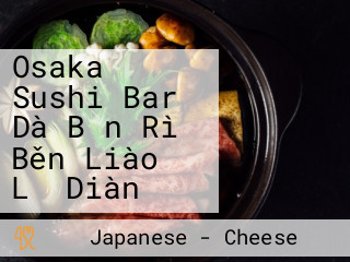 Osaka Sushi Bar Dà Bǎn Rì Běn Liào Lǐ Diàn