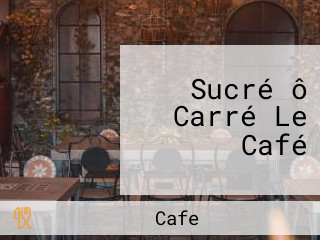 Sucré ô Carré Le Café