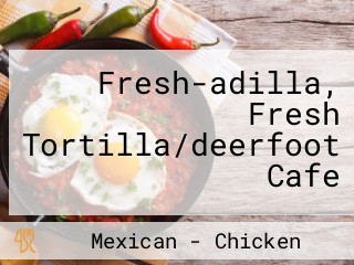 Fresh-adilla, Fresh Tortilla/deerfoot Cafe