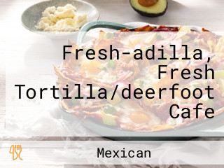 Fresh-adilla, Fresh Tortilla/deerfoot Cafe
